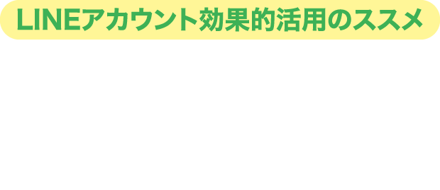 LINEアカウント効果的活用のススメ