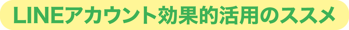 LINEアカウント効果的活用のススメ